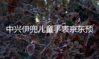 中興伊兜兒童手表京東預售在即【數碼&手機】風尚中國網