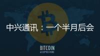 中興通訊：一個半月后會看見“3GPP”和“6G”好消息