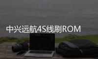 中興遠航4S線刷ROM刷機包