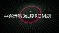中興遠航3線刷ROM刷機包