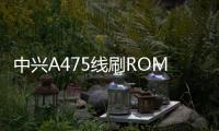 中興A475線刷ROM刷機包