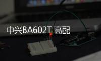 中興BA602T 高配版線刷ROM刷機包
