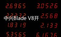 中興Blade V8開售 千元雙攝新國民機【尚品】風尚中國網