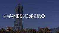 中興N855D線刷ROM刷機包
