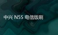 中興 N5S 電信版刷機包下載，卡刷包recovery刷機教程