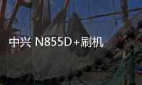 中興 N855D+刷機包下載，卡刷包recovery刷機教程