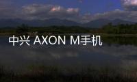 中興 AXON M手機密碼鎖解鎖、不開機通用一鍵刷機教程