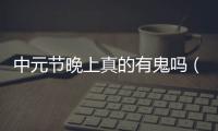 中元節晚上真的有鬼嗎（中元節晚上能不能出門）