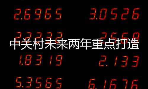 中關村未來兩年重點打造200家創(chuàng)新型企業(yè)航母