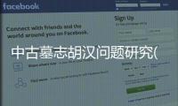 中古墓志胡漢問題研究(關(guān)于中古墓志胡漢問題研究簡述)