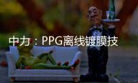 中力：PPG離線鍍膜技術(shù)的中國授權(quán)企業(yè),圖片新聞