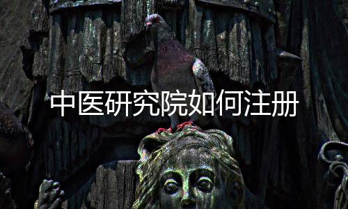 中醫(yī)研究院如何注冊