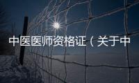 中醫(yī)醫(yī)師資格證（關(guān)于中醫(yī)醫(yī)師資格證的基本情況說明介紹）