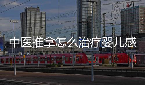 中醫推拿怎么治療嬰兒感冒 嬰兒感冒的四種按摩方法