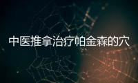 中醫推拿治療帕金森的穴位