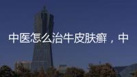 中醫(yī)怎么治牛皮膚癬，中醫(yī)上治療牛皮癬的方法