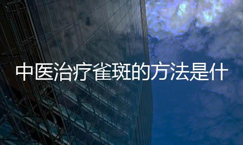 中醫治療雀斑的方法是什么 中醫針灸治療雀斑的幾個方法