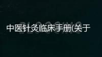中醫針灸臨床手冊(關于中醫針灸臨床手冊簡述)