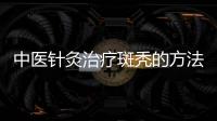 中醫針灸治療斑禿的方法是什么 中醫治斑禿的5種針灸療法