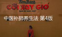 中醫補肺養生法 第4版(關于中醫補肺養生法 第4版簡述)