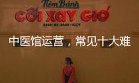 中醫館運營，常見十大難題