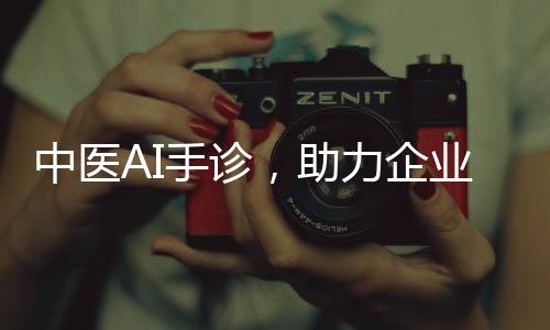 中醫AI手診，助力企業數字化轉型，搶占大健康賽道