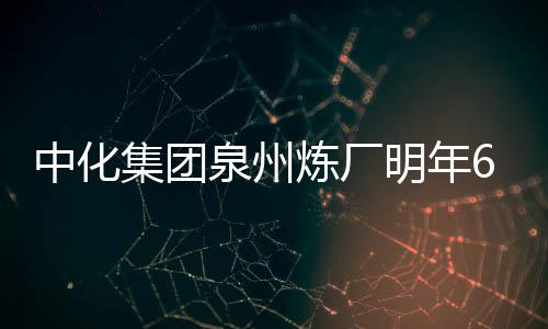 中化集團(tuán)泉州煉廠明年6月開始試運(yùn)行