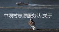 中壩村志愿服務(wù)隊(duì)(關(guān)于中壩村志愿服務(wù)隊(duì)簡述)