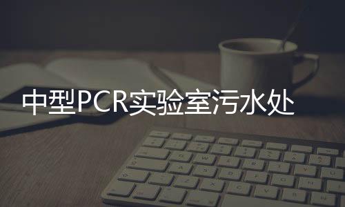 中型PCR實驗室污水處理裝置操作方法說明