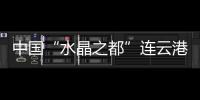 中國“水晶之都”連云港戰(zhàn)略東進(jìn)構(gòu)建組合大港,行業(yè)資訊