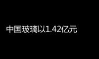 中國玻璃以1.42億元增購威海藍星17.46%權益,企業新聞