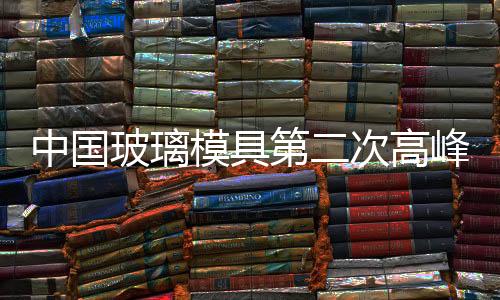 中國玻璃模具第二次高峰論壇在沙家浜舉行,行業資訊