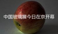 中國玻璃展今日在京開幕,展會報道