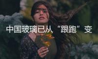 中國玻璃已從“跟跑”變“領跑”,行業資訊