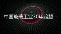 中國玻璃工業(yè)30年跨越式發(fā)展變化,市場(chǎng)研究
