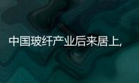 中國玻纖產(chǎn)業(yè)后來居上,市場研究