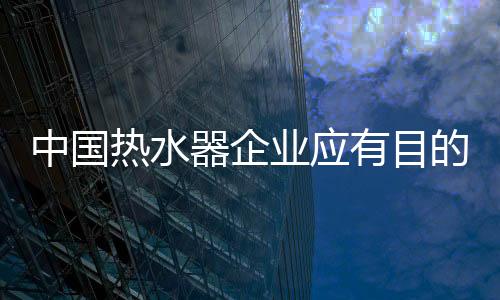 中國熱水器企業應有目的的發展 才能走向成功