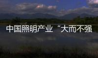 中國照明產業“大而不強”：機遇與挑戰并存