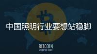 中國照明行業要想站穩腳跟 需從產品著手