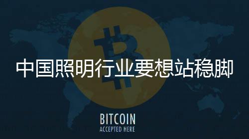 中國照明行業要想站穩腳跟 需從產品著手