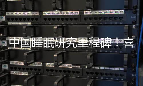 中國睡眠研究里程碑！喜臨門《中國睡眠研究報告2022》發(fā)布