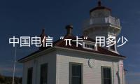 中國電信“π卡”用多少買多少 媽媽再也不用擔(dān)心我流量不夠用了
