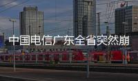 中國電信廣東全省突然崩了：打不了電話上不了網最新回應來了