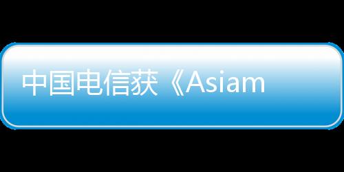 中國電信獲《Asiamoney》票選為“香港全方位最杰出企業(yè)”