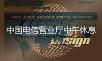中國電信營業廳中午休息么（電信營業廳中午休息嗎）