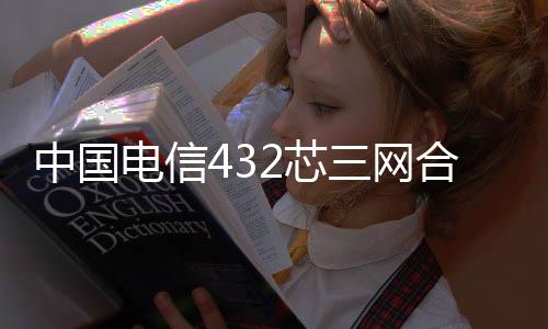 中國電信432芯三網(wǎng)合一光纖配線柜改造方案