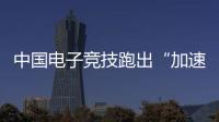 中國電子競技跑出“加速度”