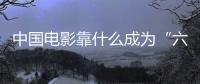 中國電影靠什么成為“六邊形戰士”？