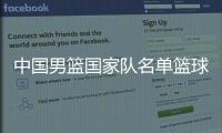 中國男籃國家隊名單籃球基本知識介紹小學生籃球訓練視頻