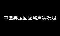 中國男足回應罵聲實況足球國際服下載國足最新消息來了